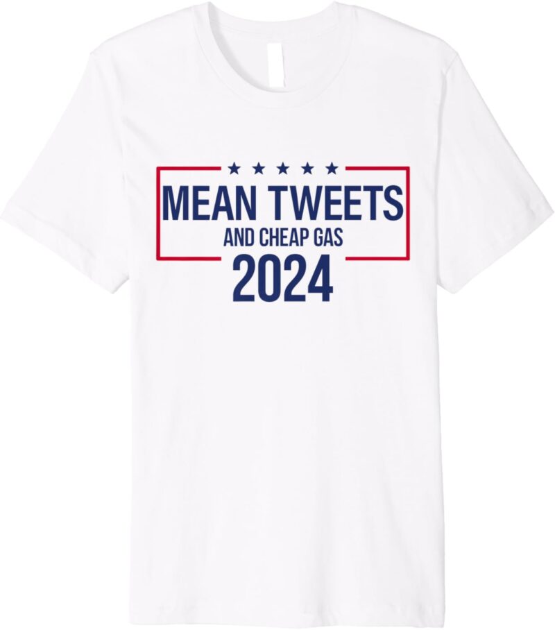 Mean Tweets and Cheap Gas 2024 President Donald Trump Premium T-Shirt