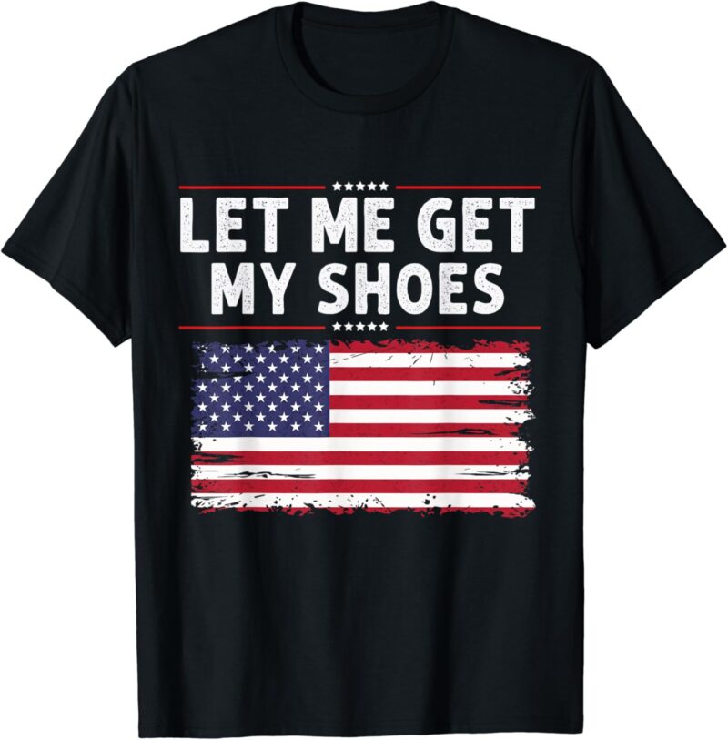 Let Me Get My Shoes USA D. Trump 2024 T-Shirt