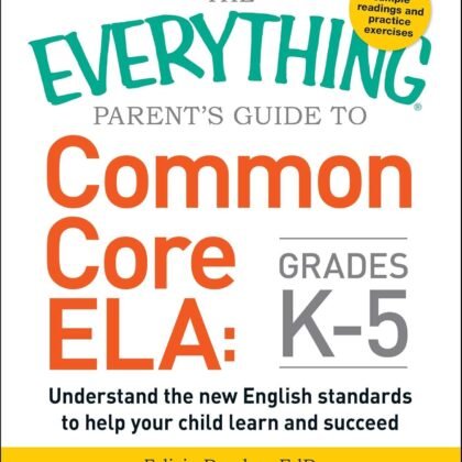 The Everything Parent's Guide to Common Core ELA, Grades K-5: Understand the New English Standards to Help Your Child Learn and Succeed (Everything® Series)