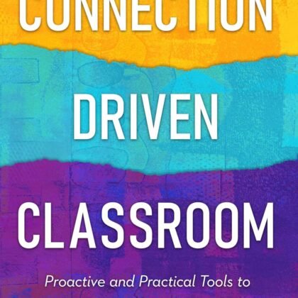 The Connection-Driven Classroom: Proactive and Practical Tools to Improve Student Behaviors