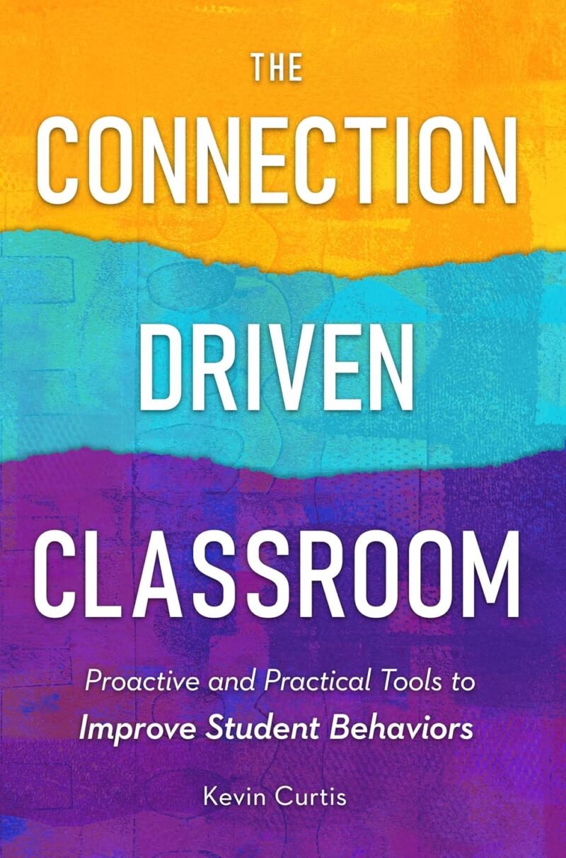 The Connection-Driven Classroom: Proactive and Practical Tools to Improve Student Behaviors