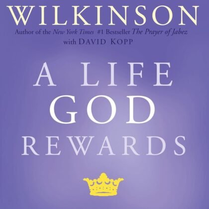 A Life God Rewards: Why Everything You Do Today Matters Forever