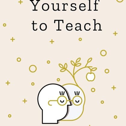 Teaching Yourself To Teach: A Comprehensive guide to the fundamental and Practical Information You Need to Succeed as a Teacher Today (Teaching Today Book 1)